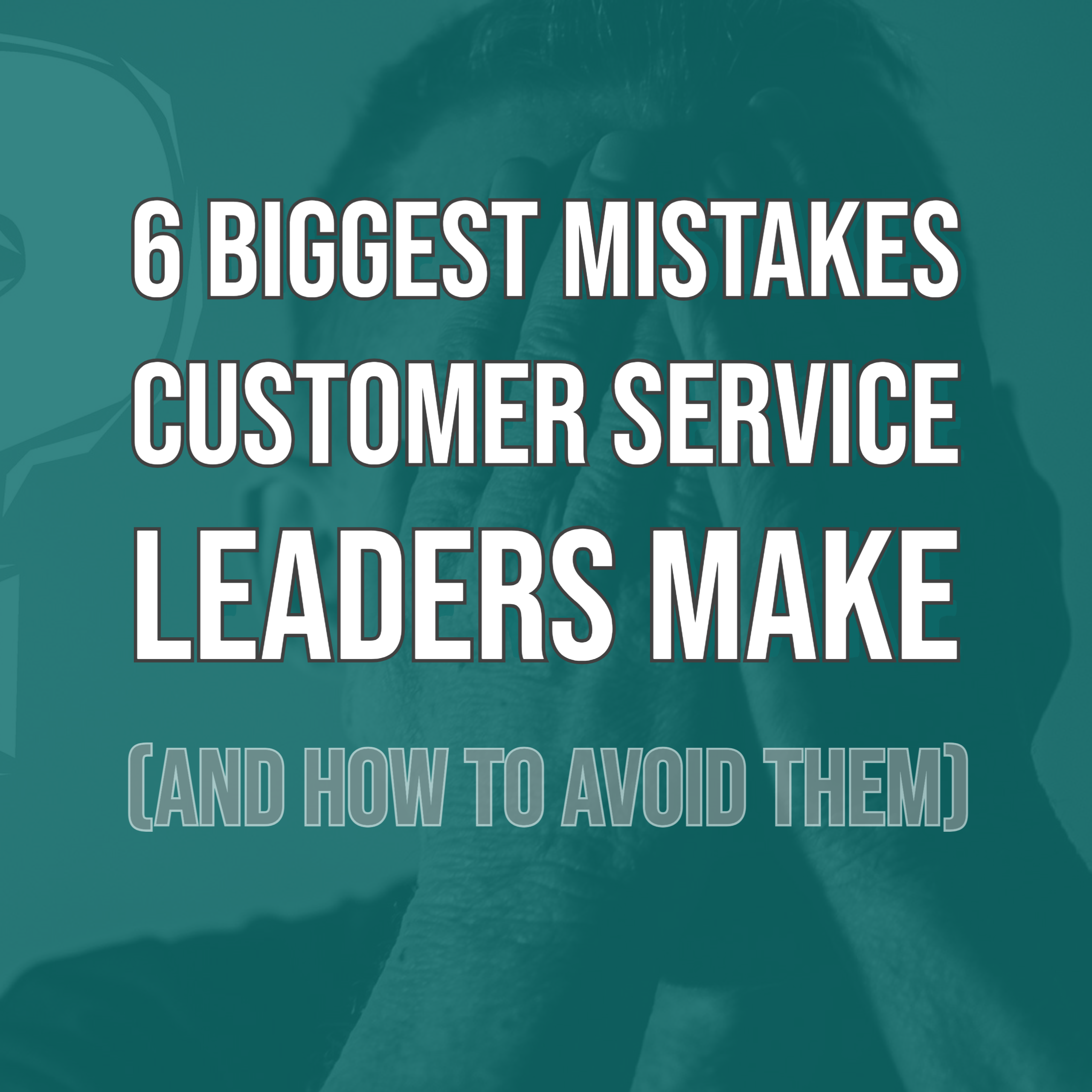 6 biggest mistakes customer service leaders make and how to avoid them on a blue background with a man holding his head in his hands.